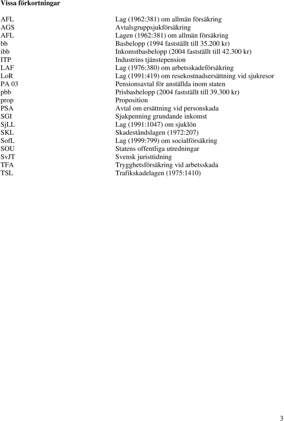 300 kr) ITP Industrins tjänstepension LAF Lag (1976:380) om arbetsskadeförsäkring LoR Lag (1991:419) om resekostnadsersättning vid sjukresor PA 03 Pensionsavtal för anställda inom staten pbb
