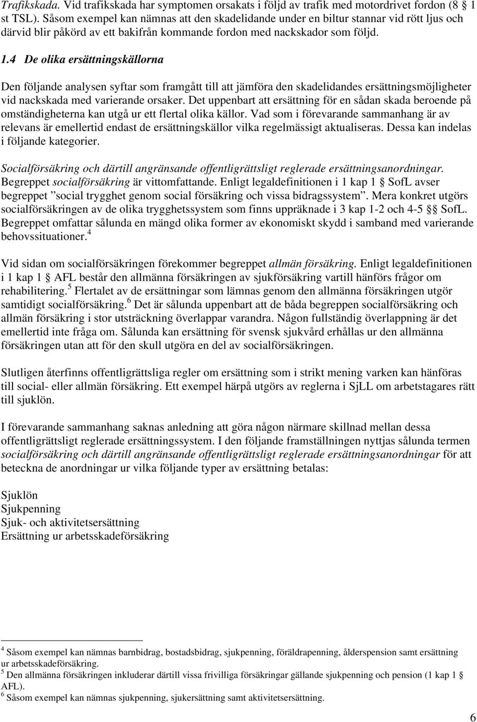 4 De olika ersättningskällorna Den följande analysen syftar som framgått till att jämföra den skadelidandes ersättningsmöjligheter vid nackskada med varierande orsaker.