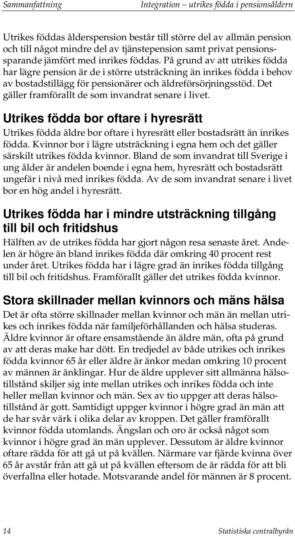 På grund av att utrikes födda har lägre pension är de i större utsträckning än inrikes födda i behov av bostadstillägg för pensionärer och äldreförsörjningsstöd.