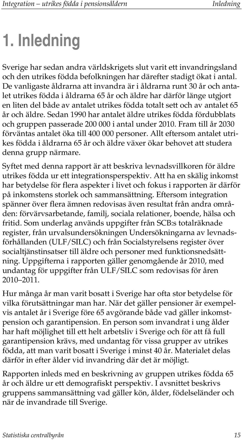 De vanligaste åldrarna att invandra är i åldrarna runt 30 år och antalet utrikes födda i åldrarna 65 år och äldre har därför länge utgjort en liten del både av antalet utrikes födda totalt sett och