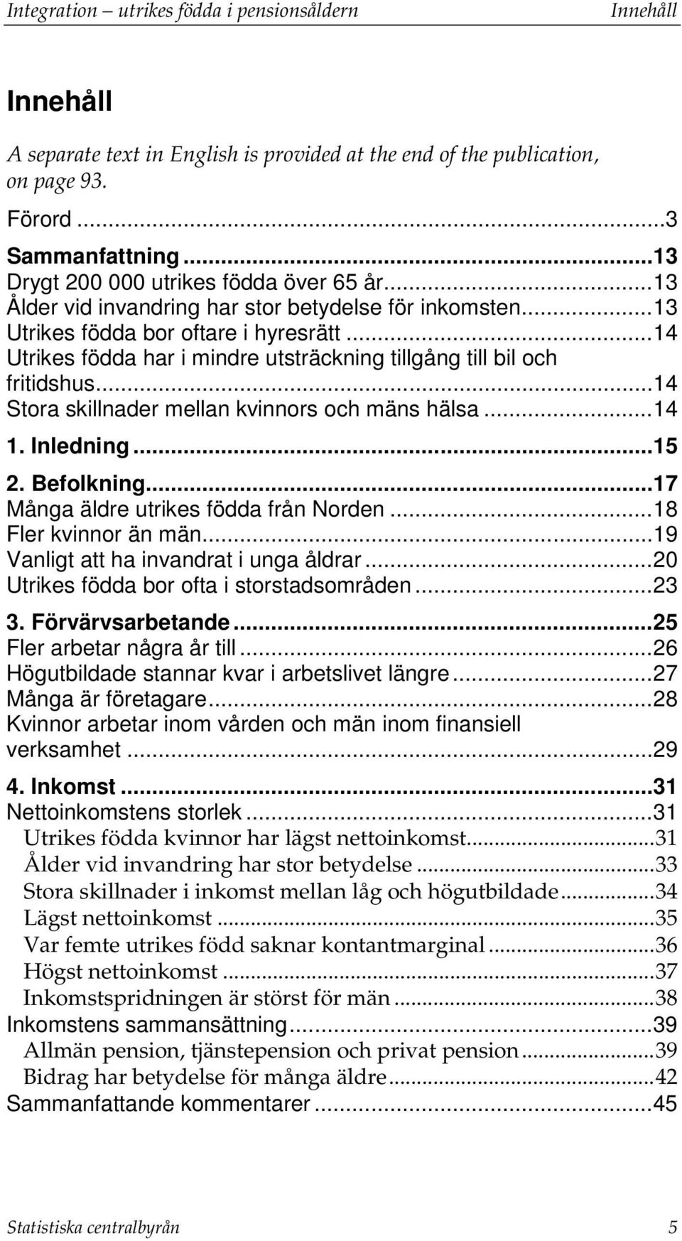 .. 14 Utrikes födda har i mindre utsträckning tillgång till bil och fritidshus... 14 Stora skillnader mellan kvinnors och mäns hälsa... 14 1. Inledning... 15 2. Befolkning.