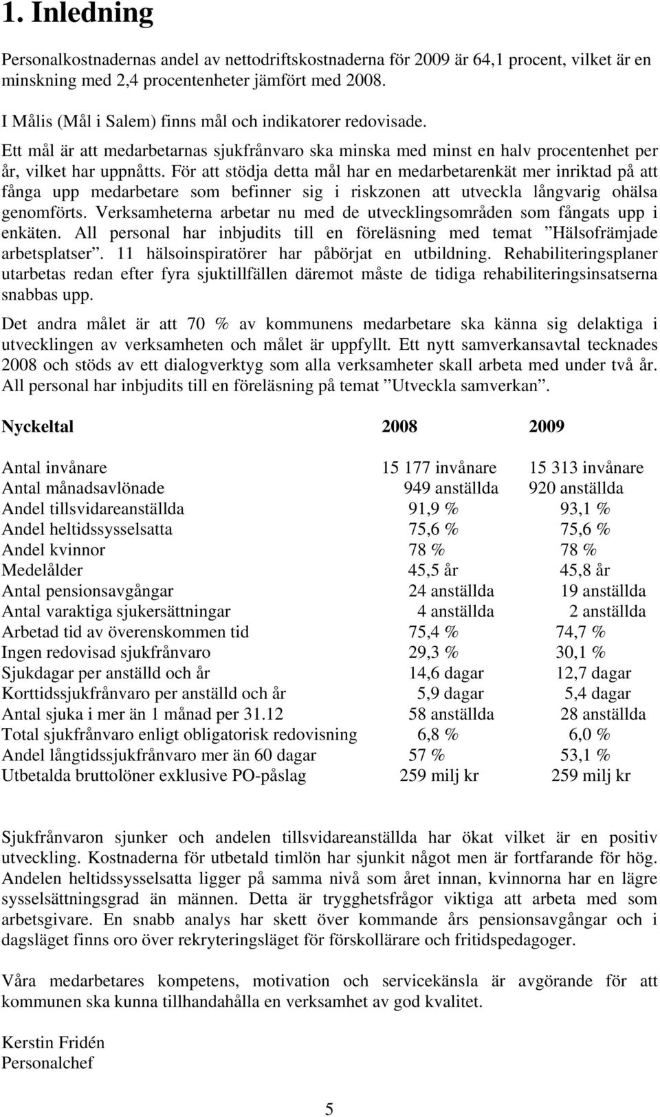 För att stödja detta mål har en medarbetarenkät mer inriktad på att fånga upp medarbetare som befinner sig i riskzonen att utveckla långvarig ohälsa genomförts.