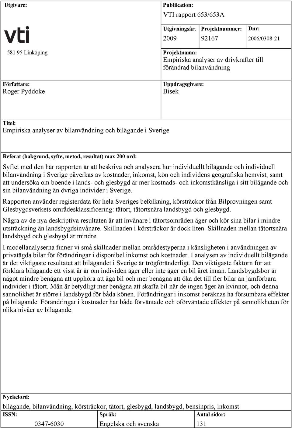 är att beskriva och analysera hur individuellt bilägande och individuell bilanvändning i Sverige påverkas av kostnader, inkomst, kön och individens geografiska hemvist, samt att undersöka om boende i