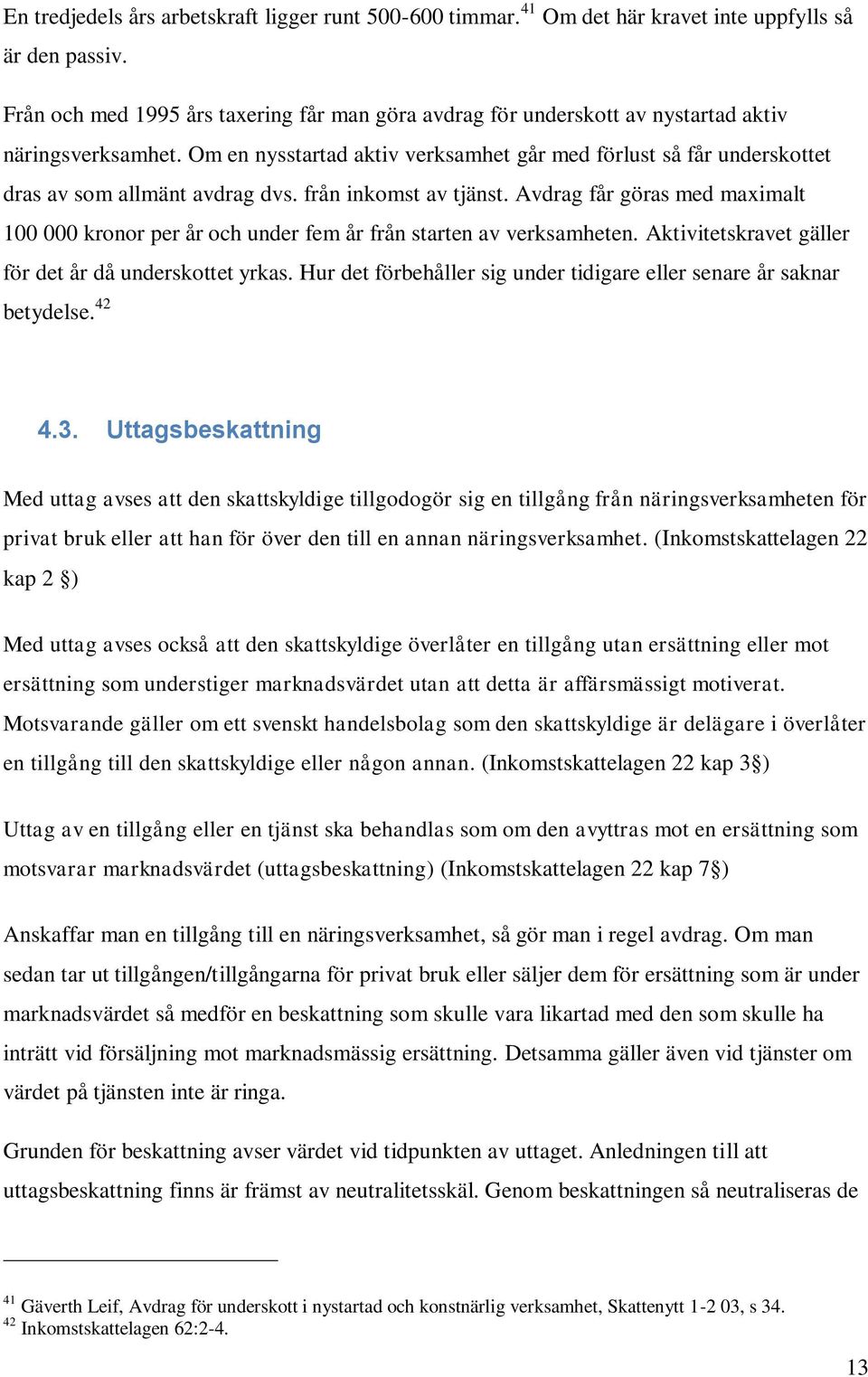 Om en nysstartad aktiv verksamhet går med förlust så får underskottet dras av som allmänt avdrag dvs. från inkomst av tjänst.