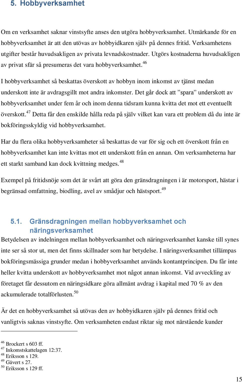 46 I hobbyverksamhet så beskattas överskott av hobbyn inom inkomst av tjänst medan underskott inte är avdragsgillt mot andra inkomster.