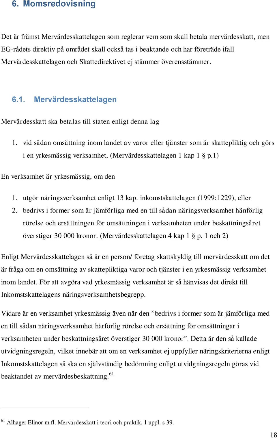 vid sådan omsättning inom landet av varor eller tjänster som är skattepliktig och görs i en yrkesmässig verksamhet, (Mervärdesskattelagen 1 kap 1 p.1) En verksamhet är yrkesmässig, om den 1.