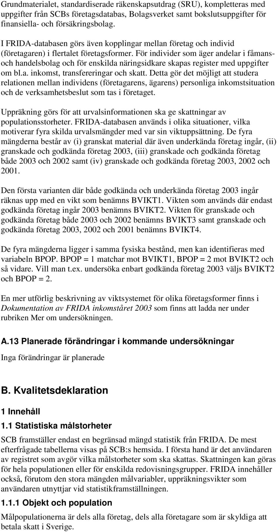 För individer som äger andelar i fåmansoch handelsbolag och för enskilda näringsidkare skapas register med uppgifter om bl.a. inkomst, transfereringar och skatt.