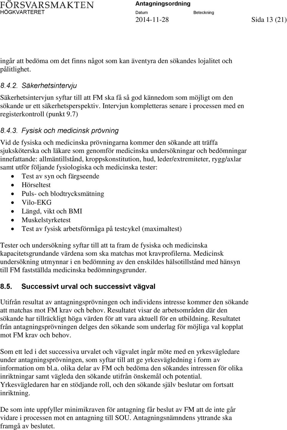 Fysisk och medicinsk prövning Vid de fysiska och medicinska prövningarna kommer den sökande att träffa sjuksköterska och läkare som genomför medicinska undersökningar och bedömningar innefattande: