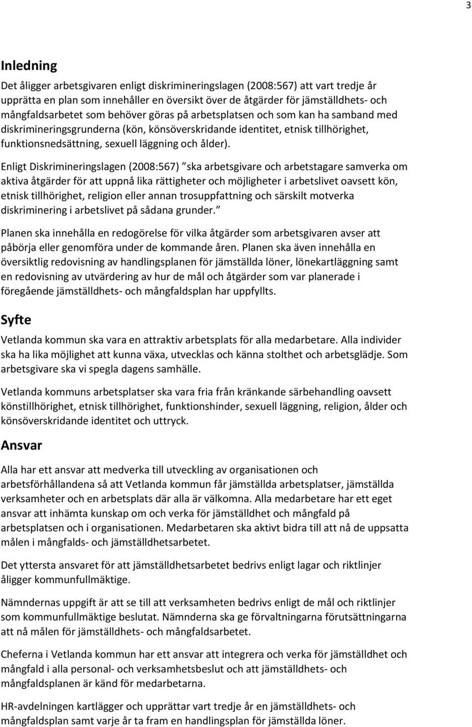 Enligt Diskrimineringslagen (2008:567) ska arbetsgivare och arbetstagare samverka om aktiva åtgärder för att uppnå lika rättigheter och möjligheter i arbetslivet oavsett kön, etnisk tillhörighet,