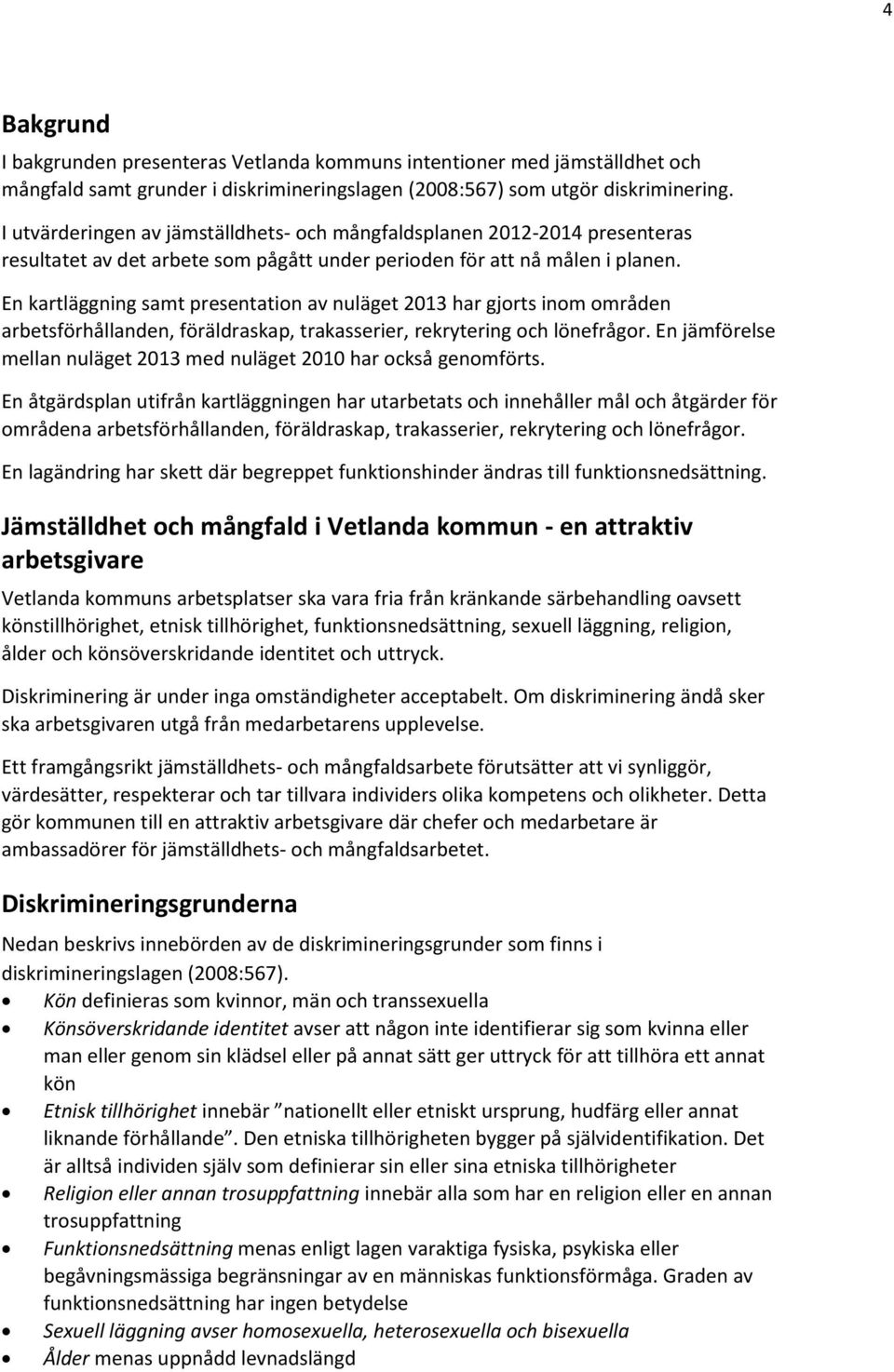 En kartläggning samt presentation av nuläget 2013 har gjorts inom områden arbetsförhållanden, föräldraskap, trakasserier, rekrytering och lönefrågor.