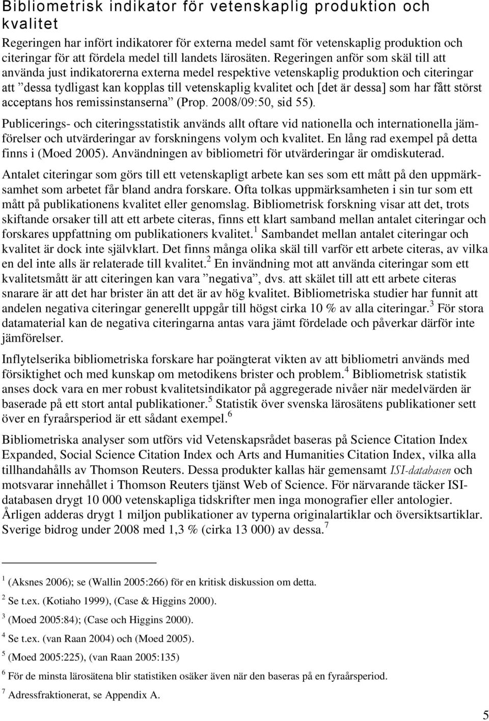 Regeringen anför som skäl till att använda just indikatorerna externa medel respektive vetenskaplig produktion och citeringar att dessa tydligast kan kopplas till vetenskaplig kvalitet och [det är