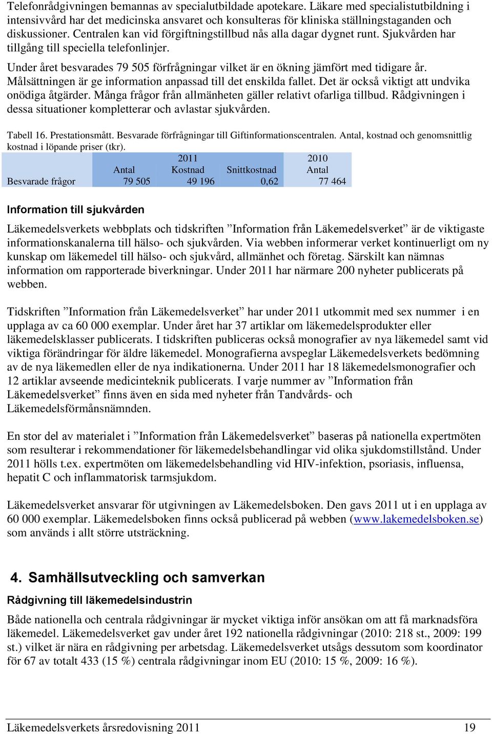 Under året besvarades 79 505 förfrågningar vilket är en ökning jämfört med tidigare år. Målsättningen är ge information anpassad till det enskilda fallet.