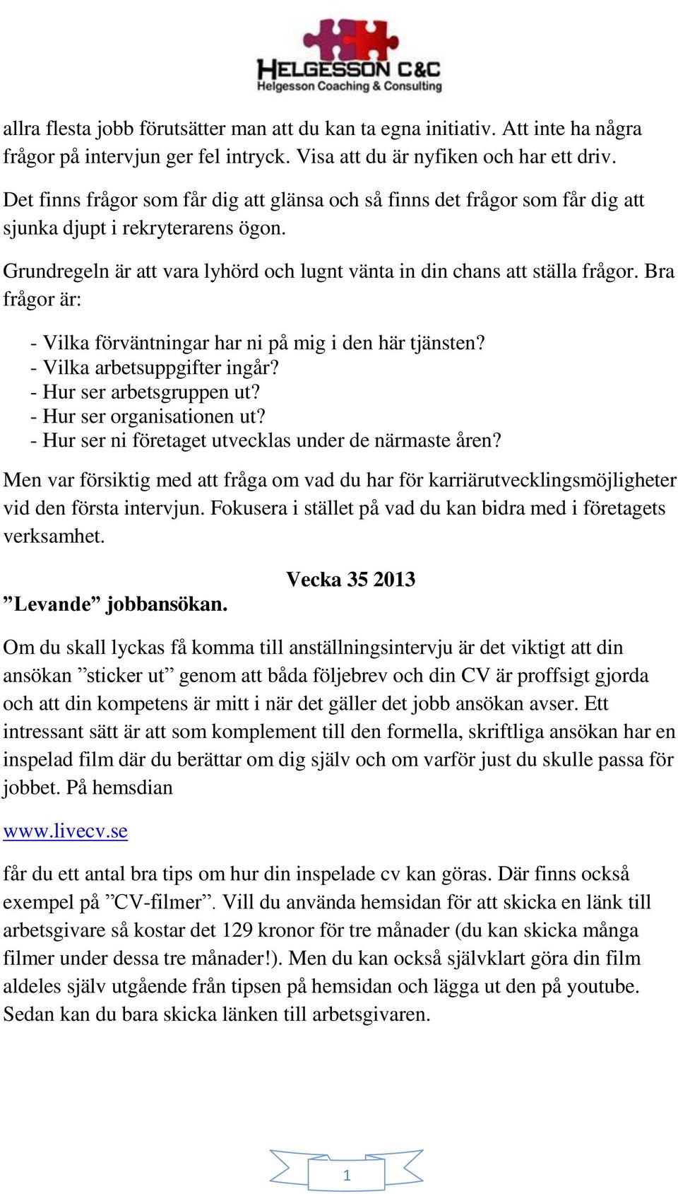 Bra frågor är: - Vilka förväntningar har ni på mig i den här tjänsten? - Vilka arbetsuppgifter ingår? - Hur ser arbetsgruppen ut? - Hur ser organisationen ut?