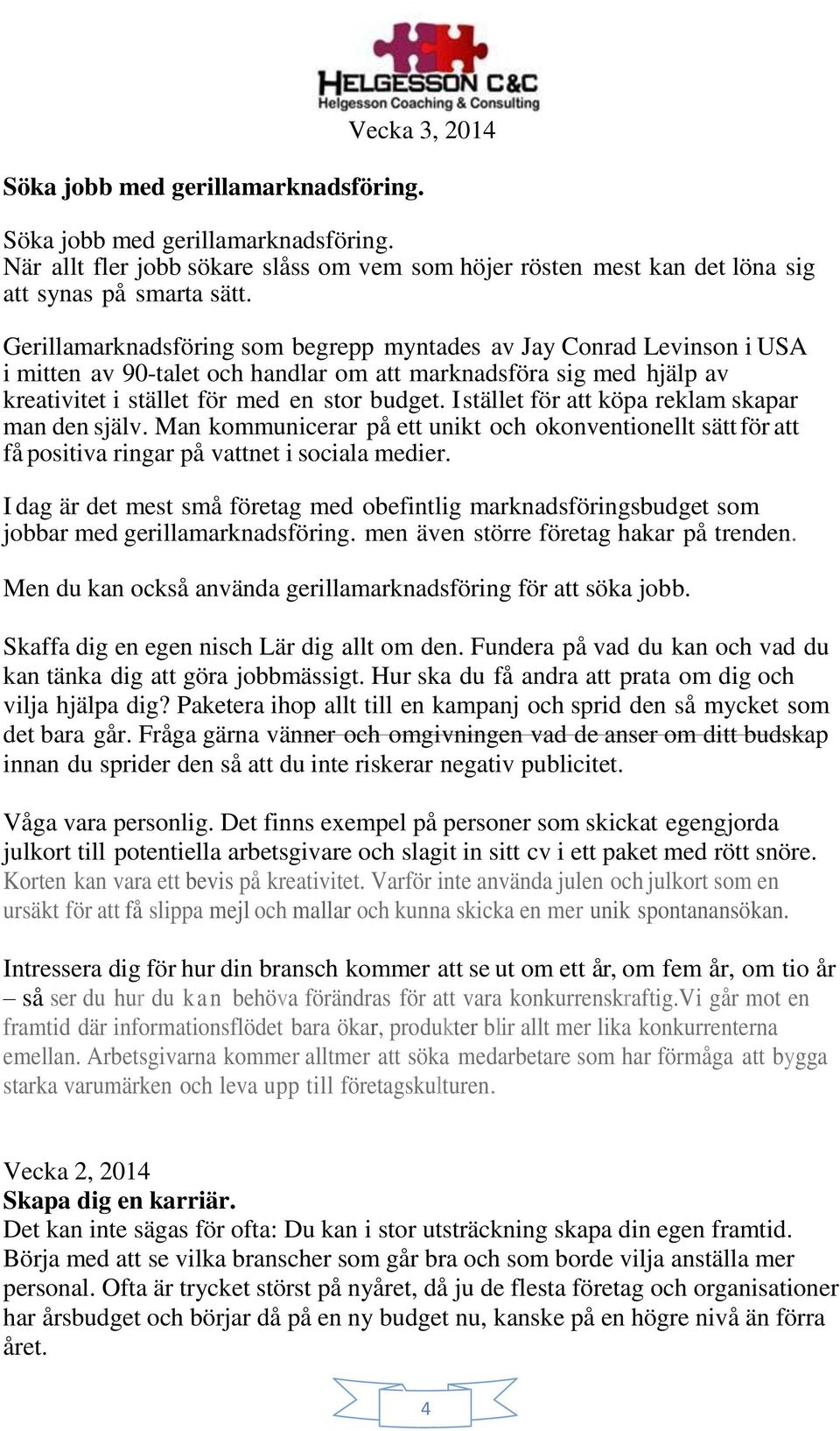 I stället för att köpa reklam skapar man den själv. Man kommunicerar på ett unikt och okonventionellt sätt för att få positiva ringar på vattnet i sociala medier.