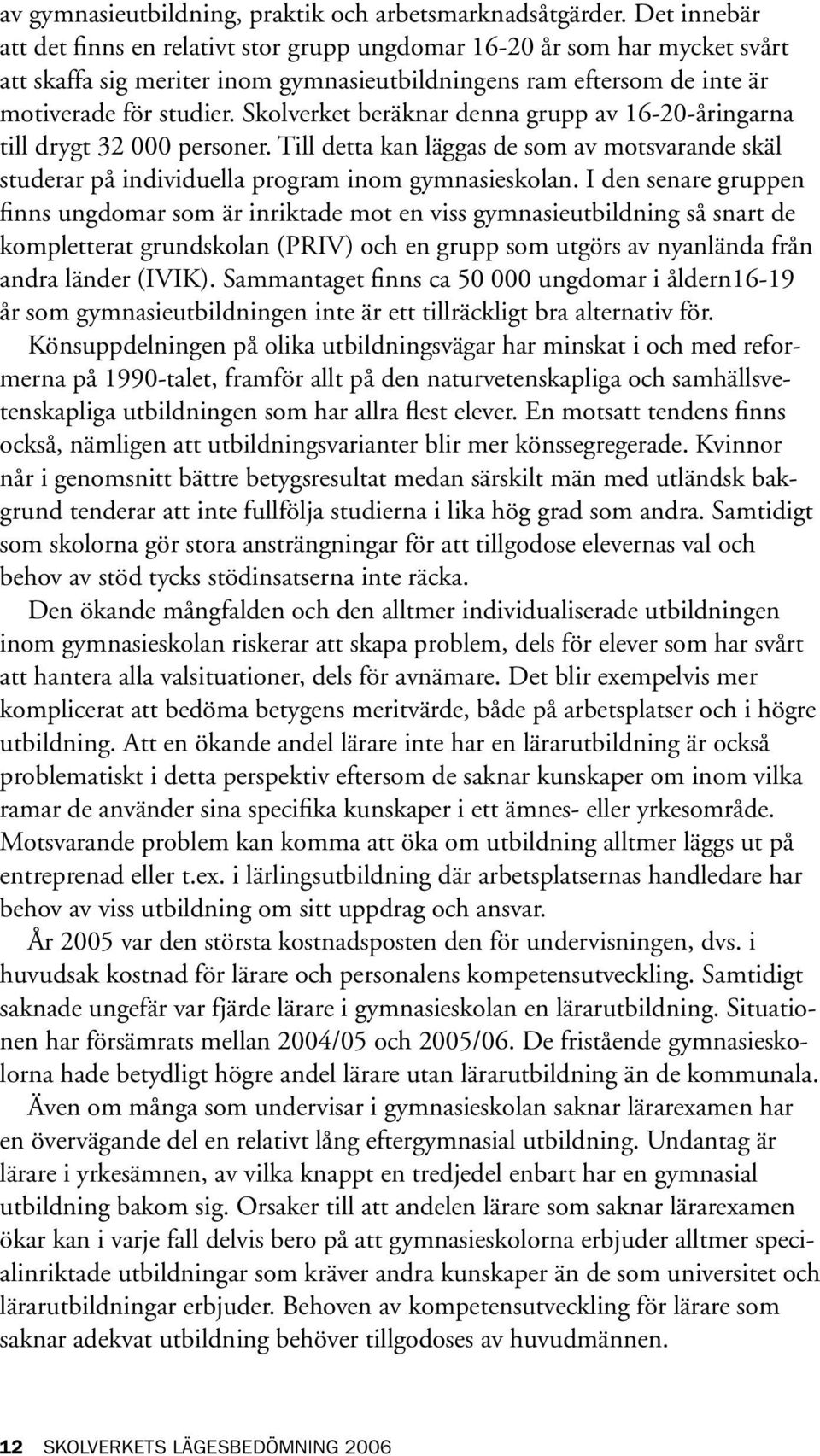 Skolverket beräknar denna grupp av 16-20-åringarna till drygt 32 000 personer. Till detta kan läggas de som av motsvarande skäl studerar på individuella program inom gymnasieskolan.