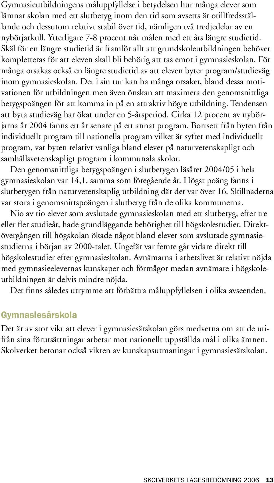 Skäl för en längre studietid är framför allt att grundskoleutbildningen behöver kompletteras för att eleven skall bli behörig att tas emot i gymnasieskolan.