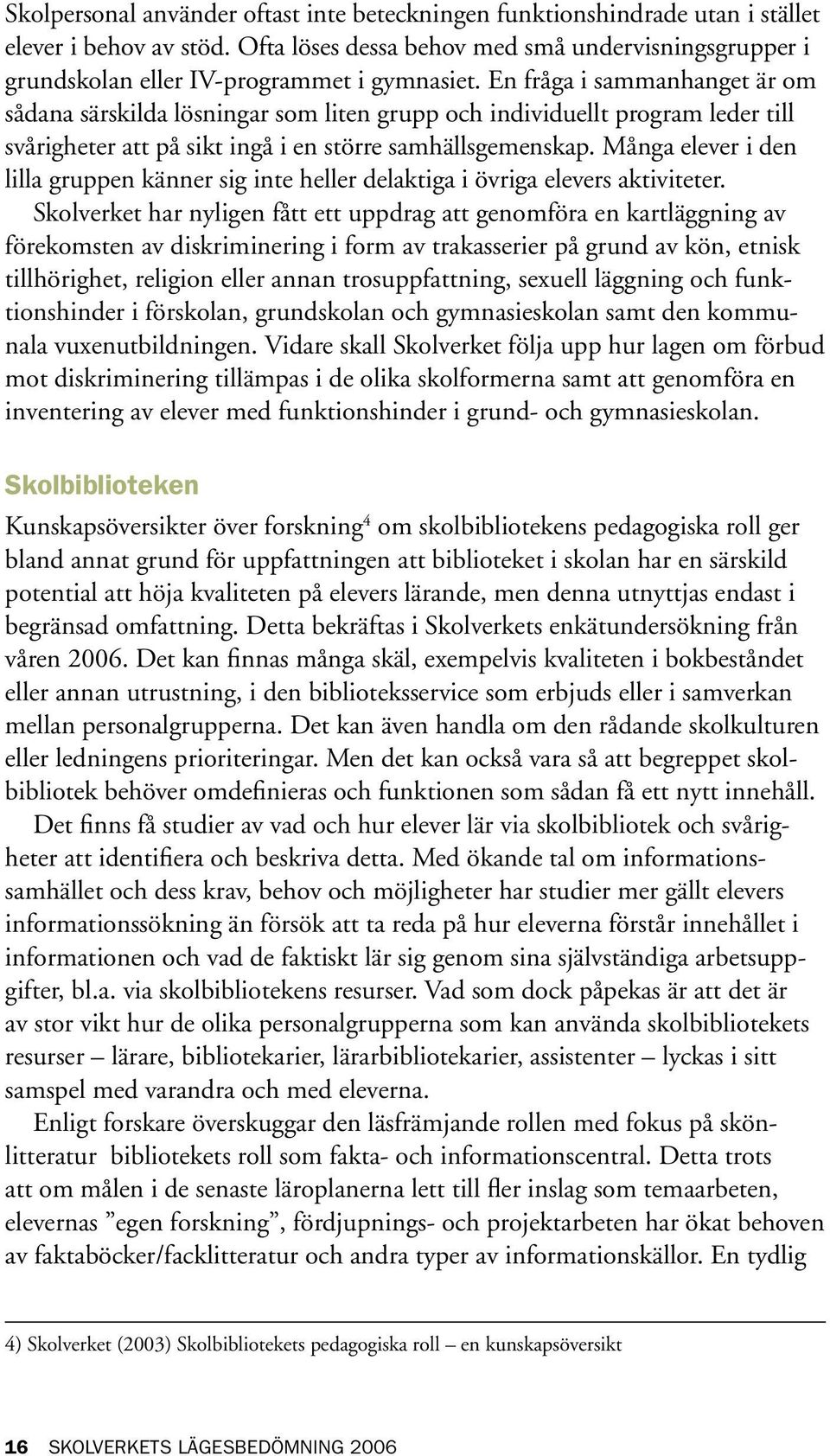 En fråga i sammanhanget är om sådana särskilda lösningar som liten grupp och individuellt program leder till svårigheter att på sikt ingå i en större samhällsgemenskap.