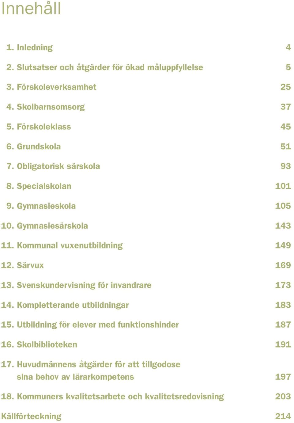 Särvux 169 13. Svenskundervisning för invandrare 173 14. Kompletterande utbildningar 183 15. Utbildning för elever med funktionshinder 187 16.