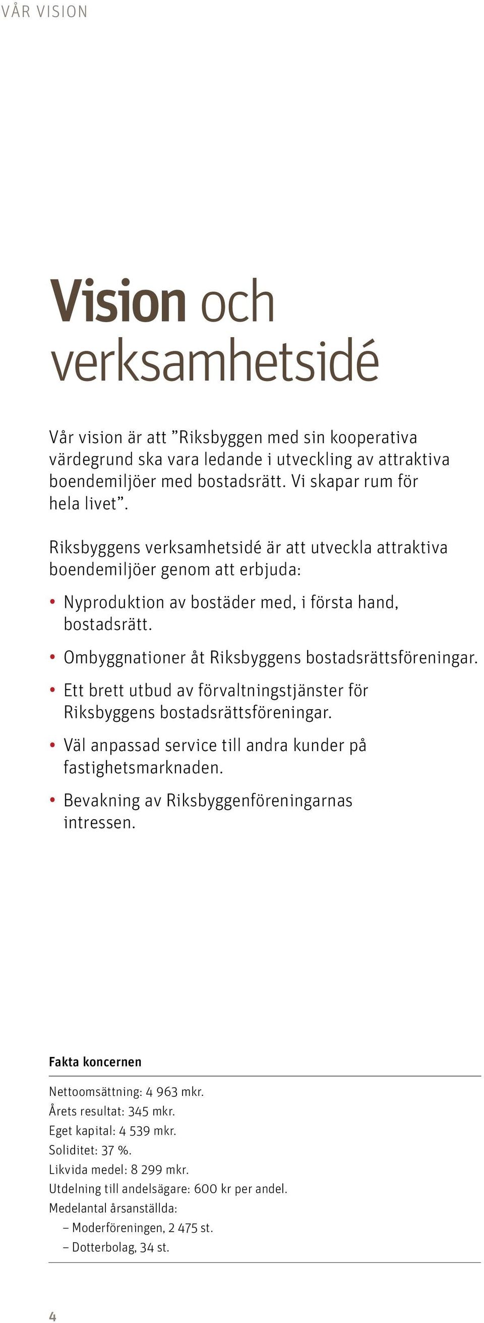 Ombyggnationer åt Riksbyggens bostadsrätts föreningar. Ett brett utbud av förvaltningstjänster för Riksbyggens bostadsrättsföreningar. Väl anpassad service till andra kunder på fastighetsmarknaden.