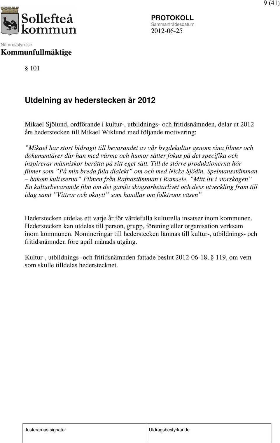 Till de större produktionerna hör filmer som På min breda fula dialekt om och med Nicke Sjödin, Spelmansstämman bakom kulisserna Filmen från Rafnastämman i Ramsele, Mitt liv i storskogen En