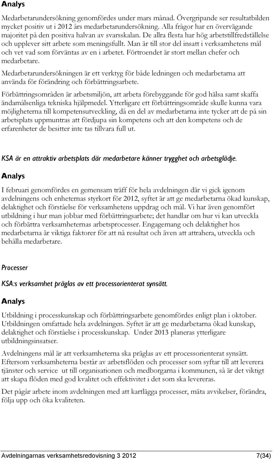 Man är till stor del insatt i verksamhetens mål och vet vad som förväntas av en i arbetet. Förtroendet är stort mellan chefer och medarbetare.