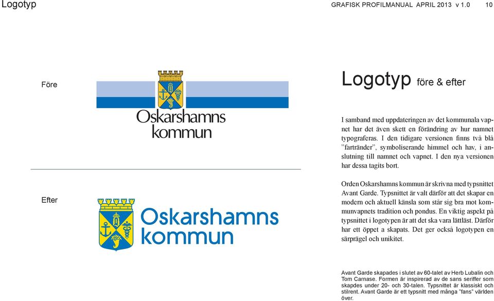 Efter Orden Oskarshamns kommun är skrivna med typsnittet Avant Garde. Typsnittet är valt därför att det skapar en modern och aktuell känsla som står sig bra mot kommunvapnets tradition och pondus.