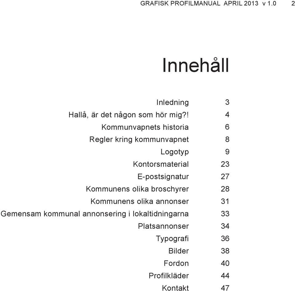 Kommunens olika broschyrer Kommunens olika annonser Gemensam kommunal annonsering i