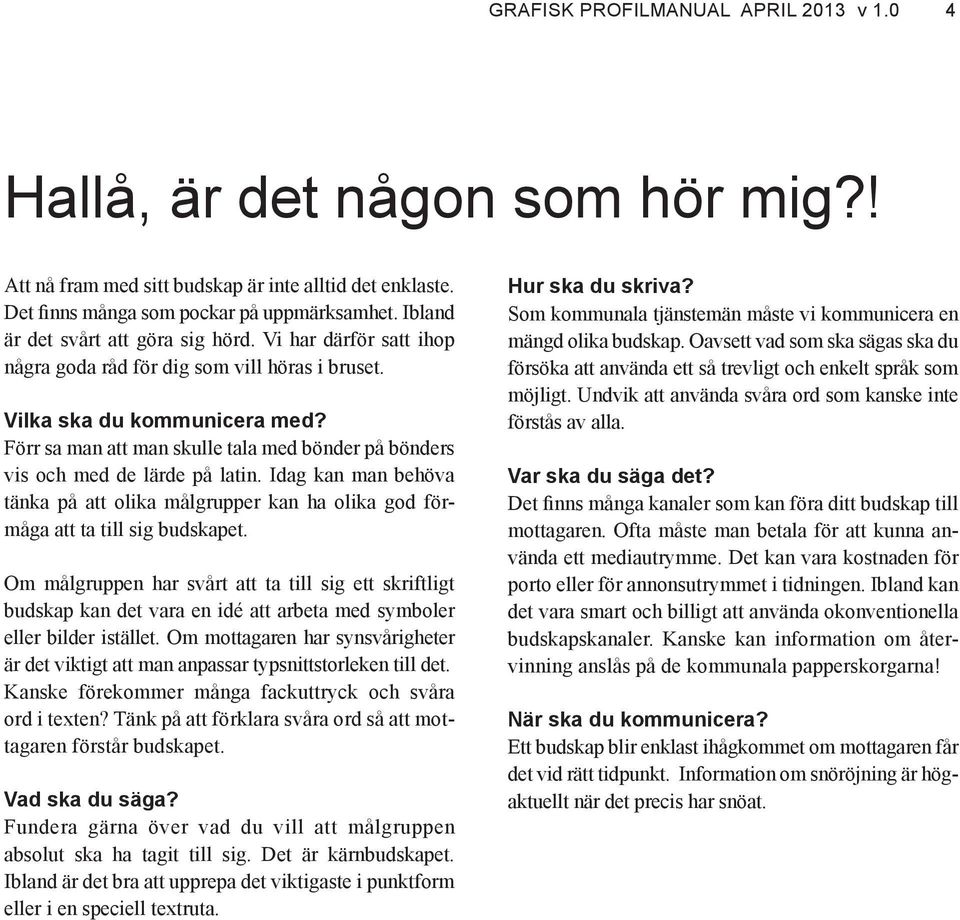 Förr sa man att man skulle tala med bönder på bönders vis och med de lärde på latin. Idag kan man behöva tänka på att olika målgrupper kan ha olika god förmåga att ta till sig budskapet.