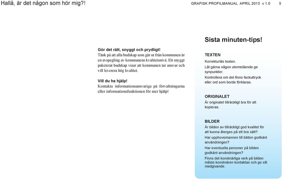 Vill du ha hjälp! Kontakta informationsansvariga på förvaltningarna eller informationsfunktionen för mer hjälp! Texten Korrekturläs texten. Låt gärna någon utomstående ge synpunkter.