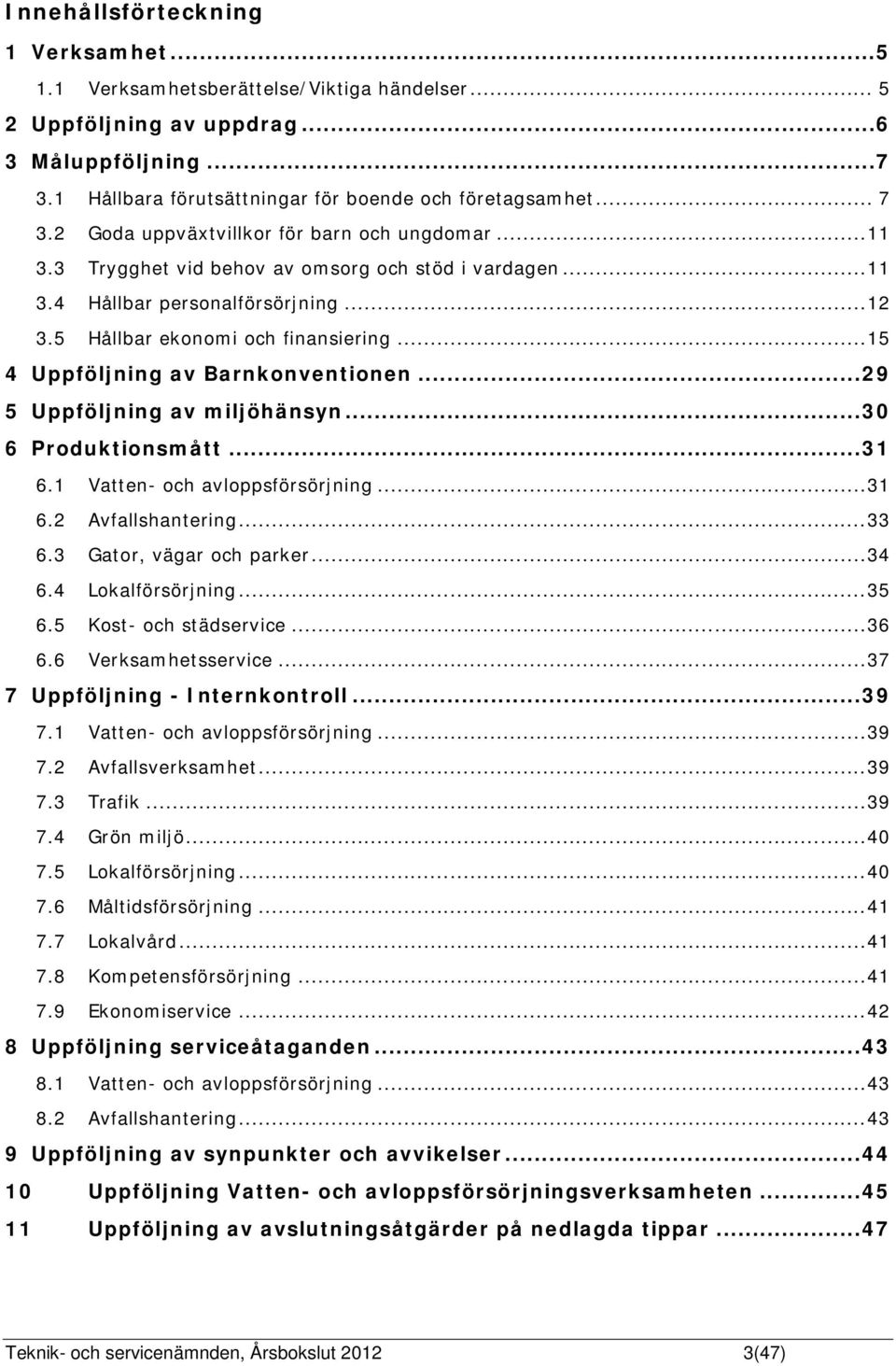 .. 15 4 Uppföljning av Barnkonventionen... 29 5 Uppföljning av miljöhänsyn... 30 6 Produktionsmått... 31 6.1 Vatten- och avloppsförsörjning... 31 6.2 Avfallshantering... 33 6.