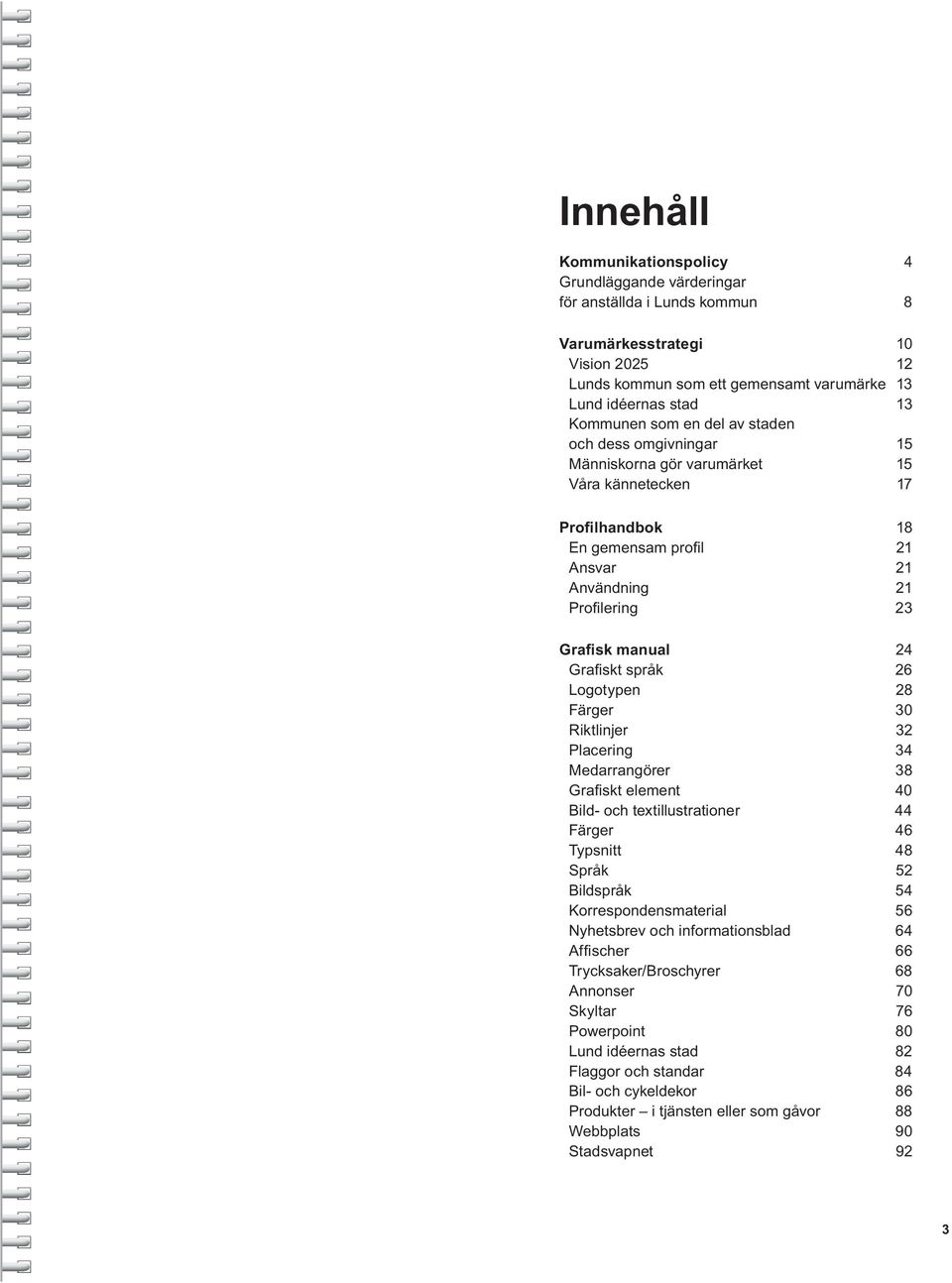 18 Ansvar 21 Användning 21 24 Logotypen 28 Färger 30 Riktlinjer 32 Placering 34 Medarrangörer 38 Bild- och textillustrationer 44 Typsnitt 48 Språk 52