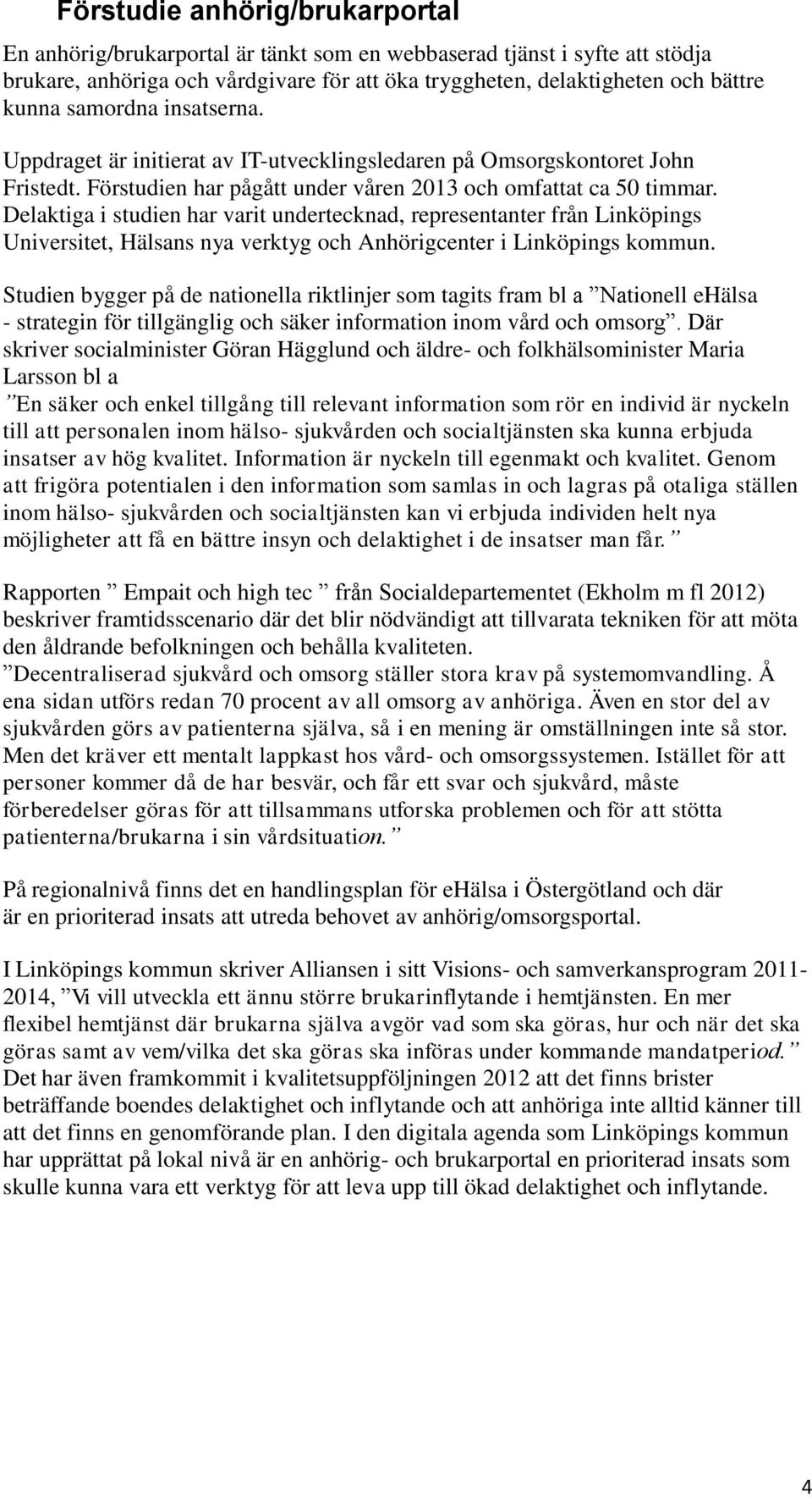 Delaktiga i studien har varit undertecknad, representanter från Linköpings Universitet, Hälsans nya verktyg och Anhörigcenter i Linköpings kommun.