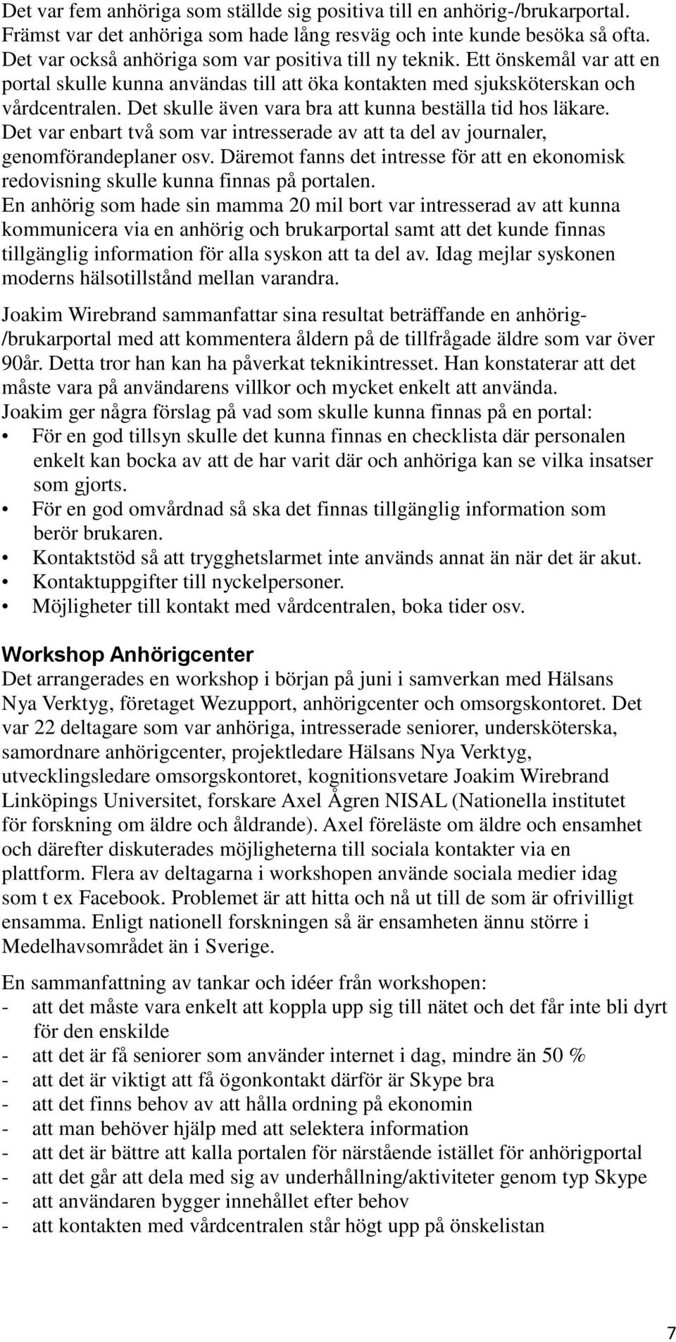 Det skulle även vara bra att kunna beställa tid hos läkare. Det var enbart två som var intresserade av att ta del av journaler, genomförandeplaner osv.