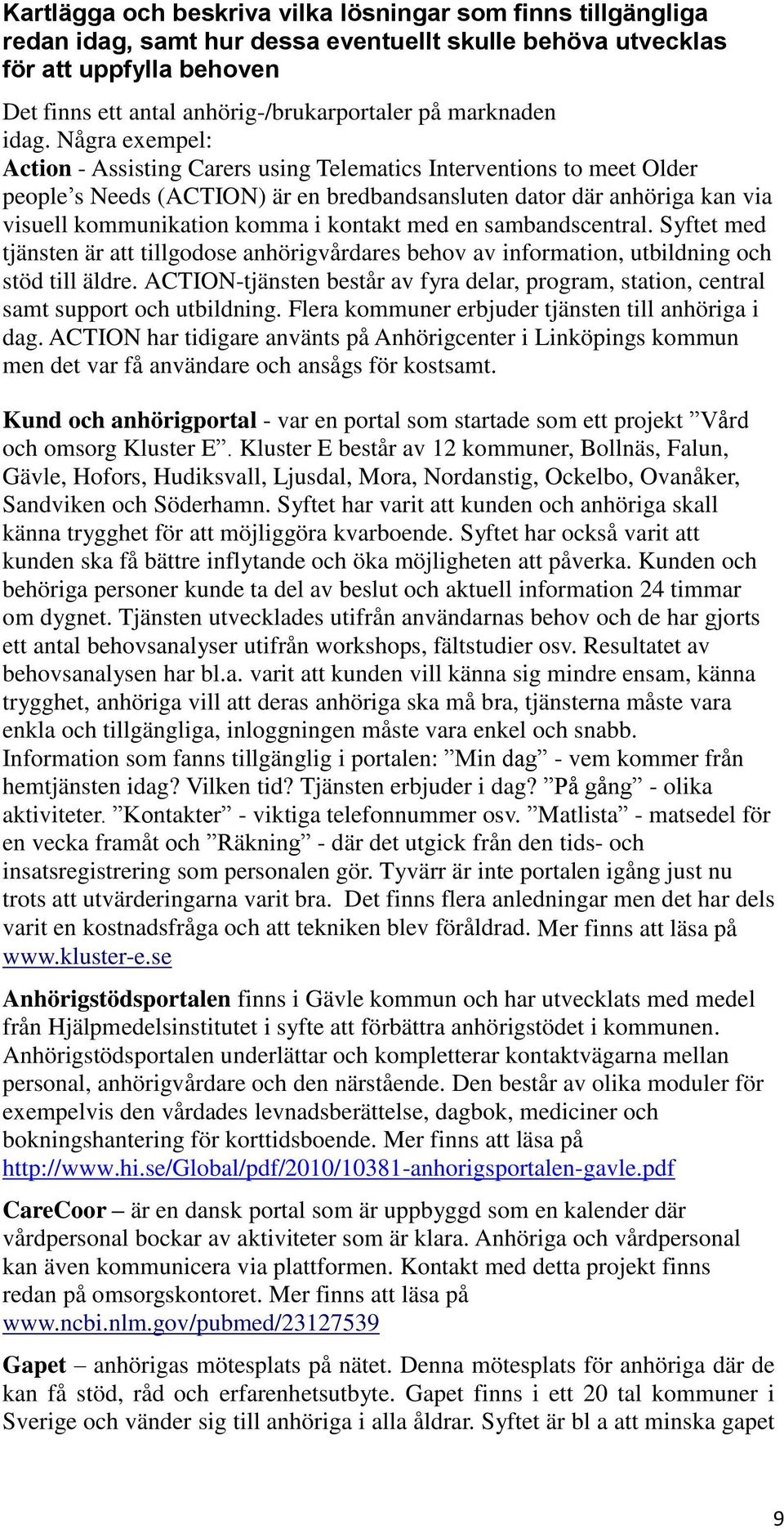 Några exempel: Action - Assisting Carers using Telematics Interventions to meet Older people s Needs (ACTION) är en bredbandsansluten dator där anhöriga kan via visuell kommunikation komma i kontakt