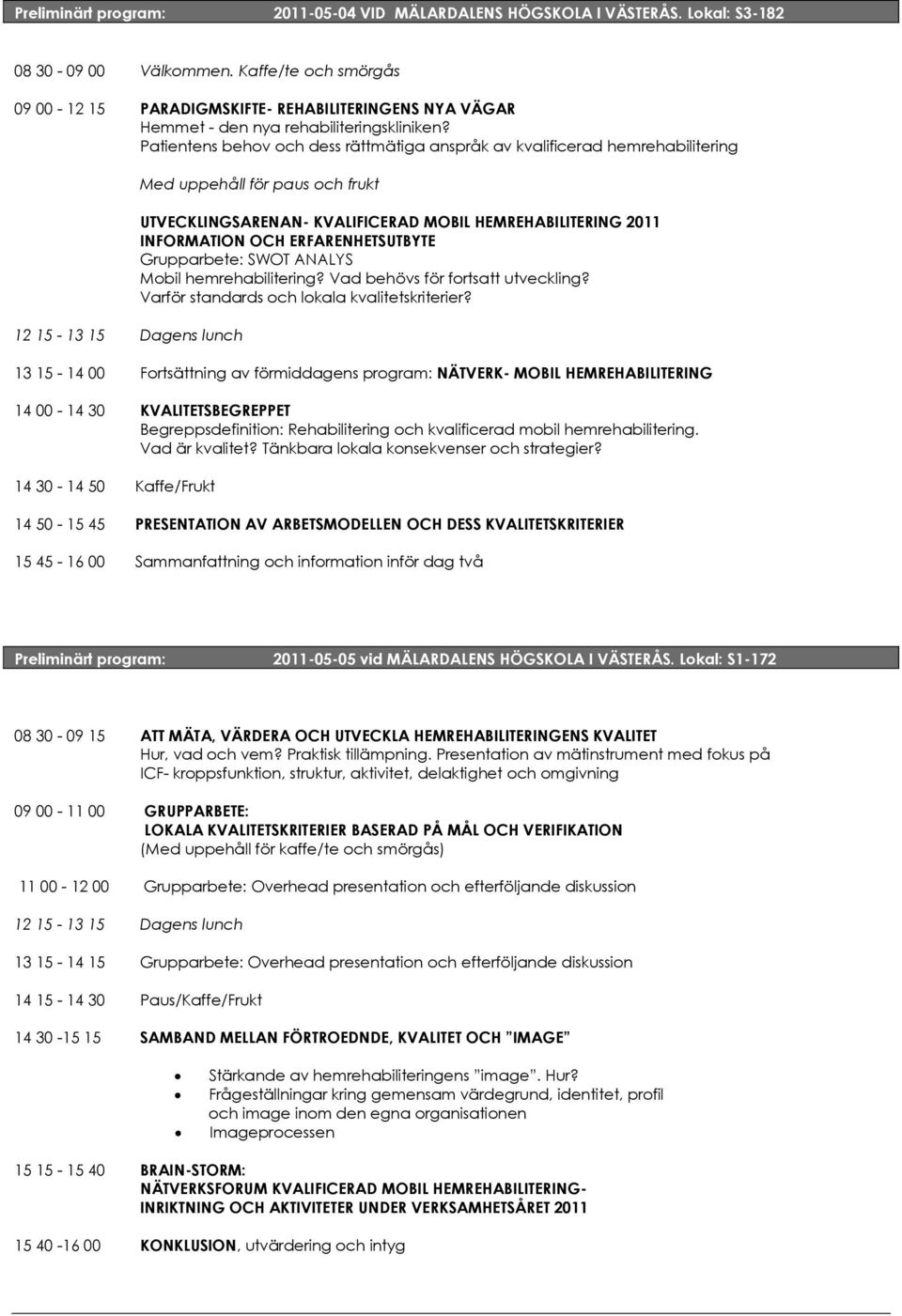 Patientens behov och dess rättmätiga anspråk av kvalificerad hemrehabilitering 12 15-13 15 Dagens lunch Med uppehåll för paus och frukt UTVECKLINGSARENAN- KVALIFICERAD MOBIL HEMREHABILITERING 2011