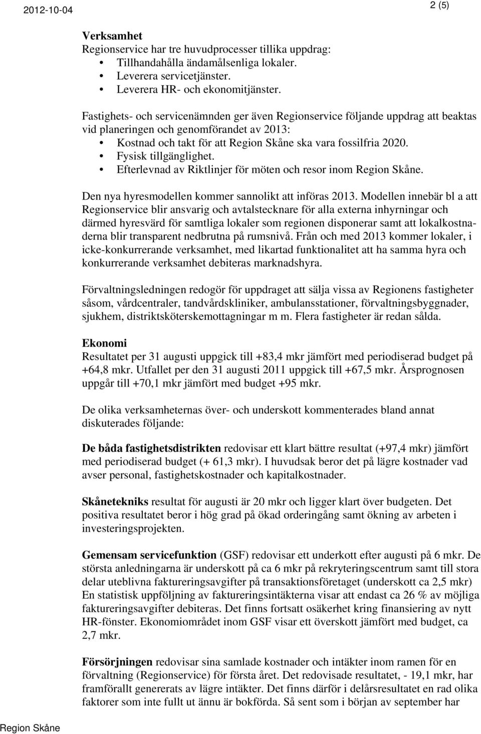 Efterlevnad av Riktlinjer för möten och resor inom. Den nya hyresmodellen kommer sannolikt att införas 2013.