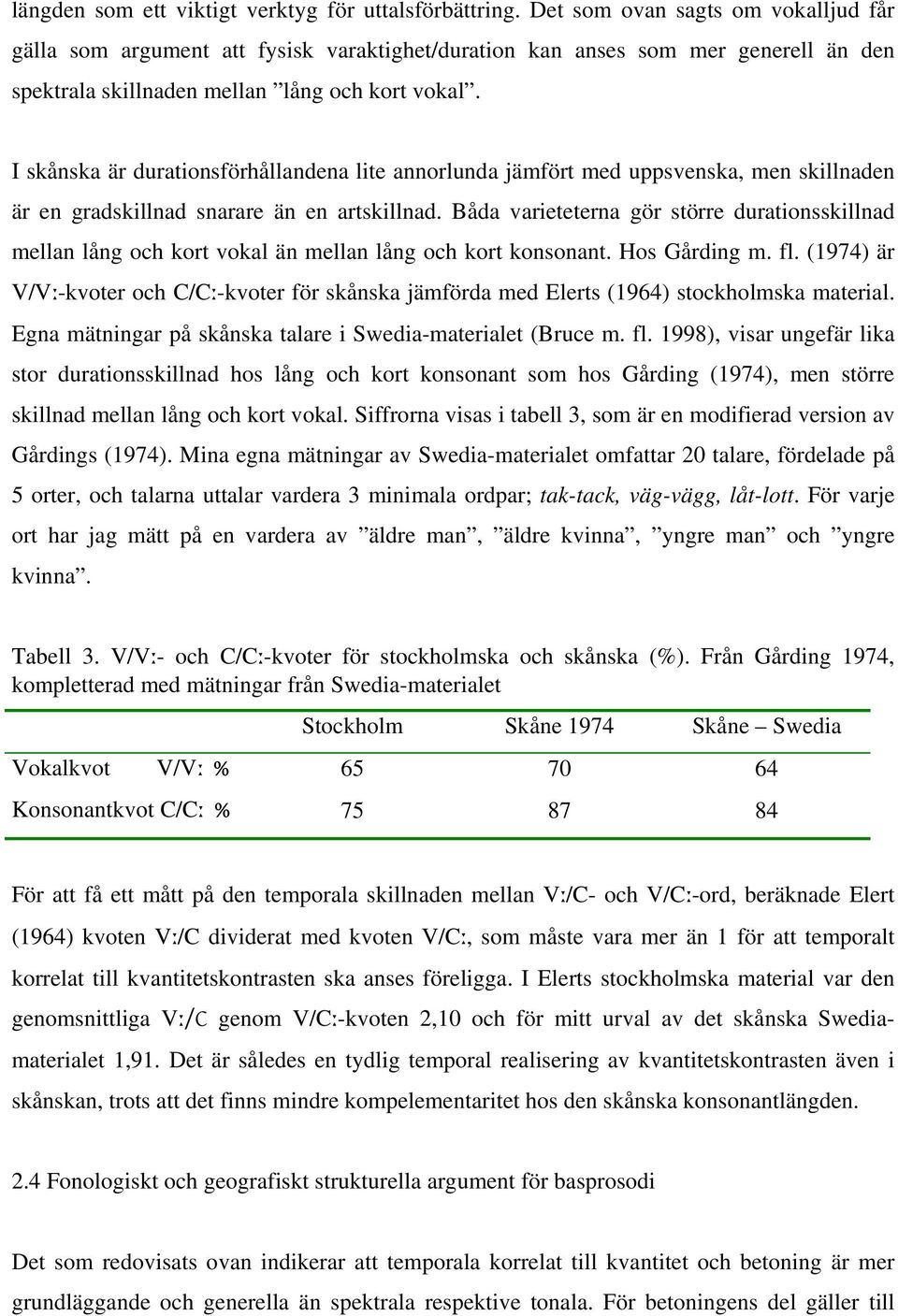 I skånska är durationsförhållandena lite annorlunda jämfört med uppsvenska, men skillnaden är en gradskillnad snarare än en artskillnad.