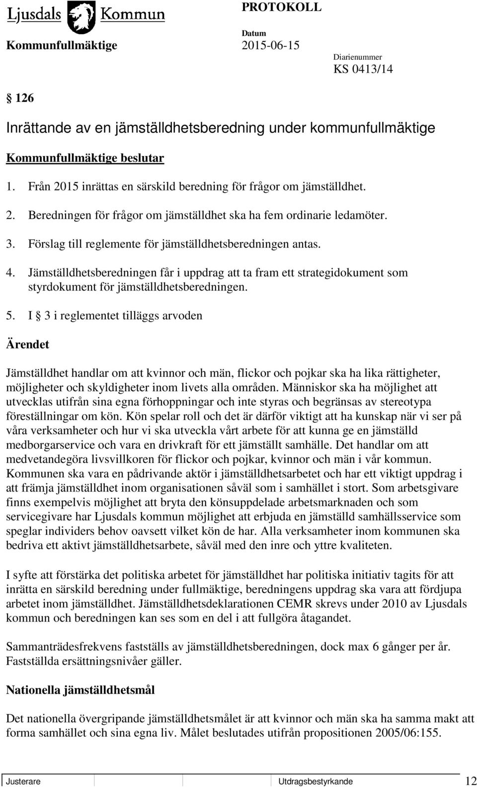 I 3 i reglementet tilläggs arvoden Ärendet Jämställdhet handlar om att kvinnor och män, flickor och pojkar ska ha lika rättigheter, möjligheter och skyldigheter inom livets alla områden.