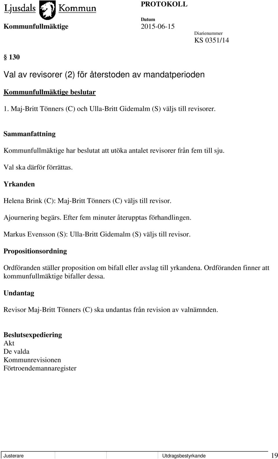 Ajournering begärs. Efter fem minuter återupptas förhandlingen. Markus Evensson (S): Ulla-Britt Gidemalm (S) väljs till revisor.