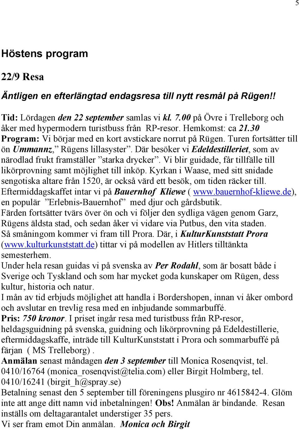 Turen fortsätter till ön Ummannz, Rügens lillasyster. Där besöker vi Edeldestilleriet, som av närodlad frukt framställer starka drycker.