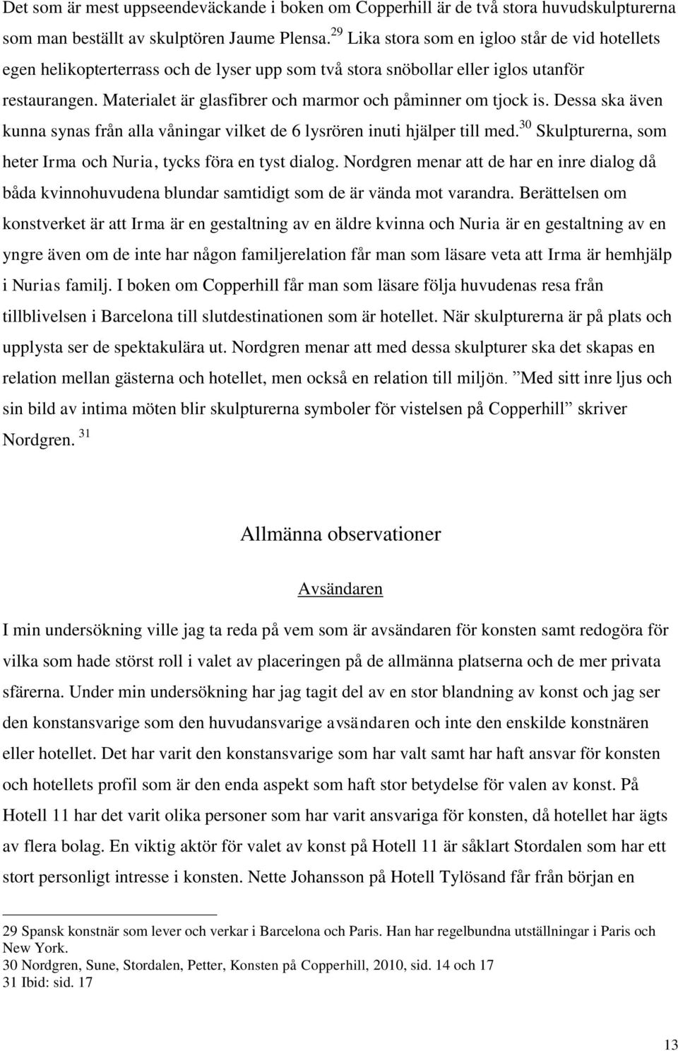 Materialet är glasfibrer och marmor och påminner om tjock is. Dessa ska även kunna synas från alla våningar vilket de 6 lysrören inuti hjälper till med.