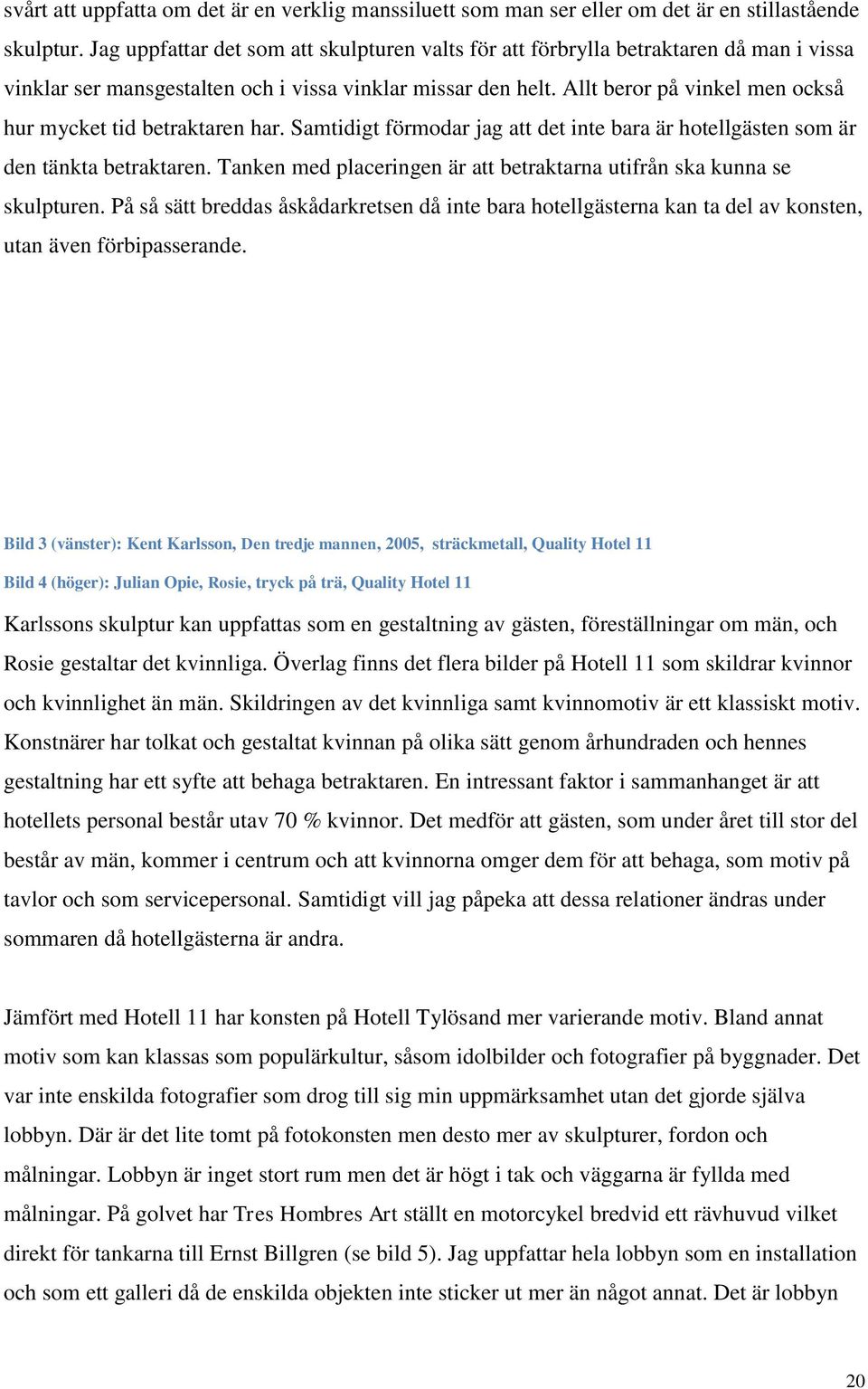 Allt beror på vinkel men också hur mycket tid betraktaren har. Samtidigt förmodar jag att det inte bara är hotellgästen som är den tänkta betraktaren.