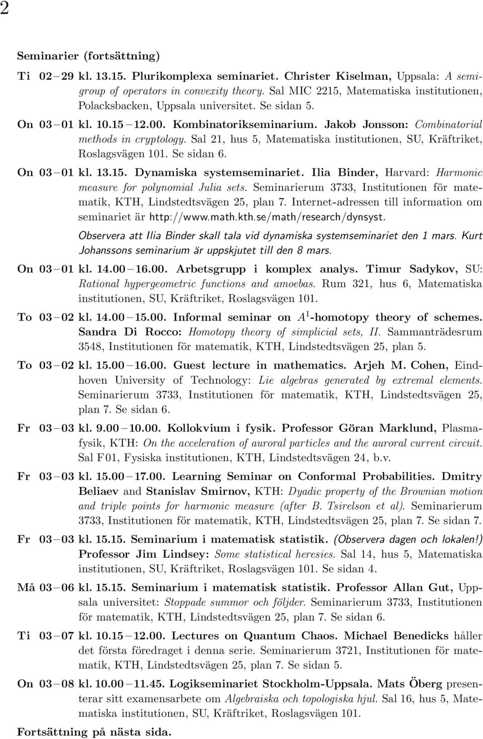 Sal 21, hus 5, Matematiska institutionen, SU, Kräftriket, Roslagsvägen 101. Se sidan 6. On 03 01 kl. 13.15. Dynamiska systemseminariet.