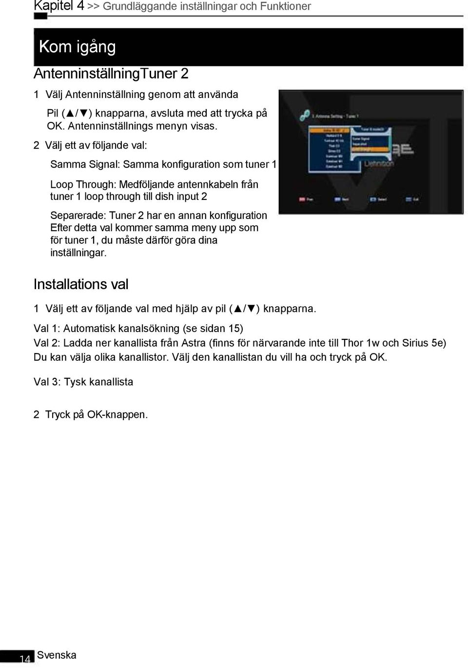 2 Välj ett av följande val: Samma Signal: Samma konfiguration som tuner 1 Loop Through: Medföljande antennkabeln från tuner 1 loop through till dish input 2 Separerade: Tuner 2 har en annan