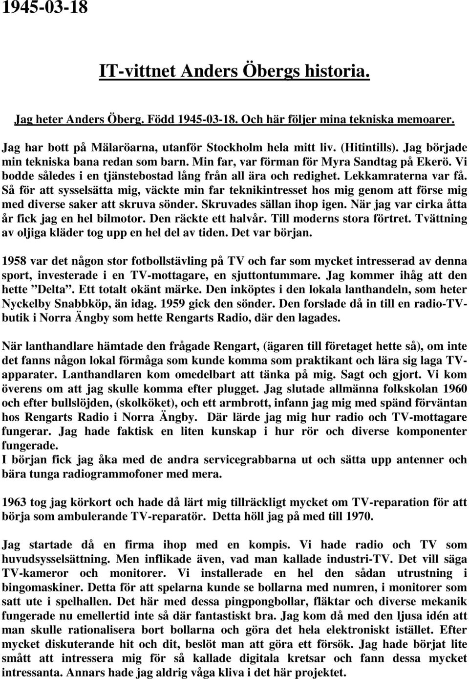 Så för att sysselsätta mig, väckte min far teknikintresset hos mig genom att förse mig med diverse saker att skruva sönder. Skruvades sällan ihop igen.