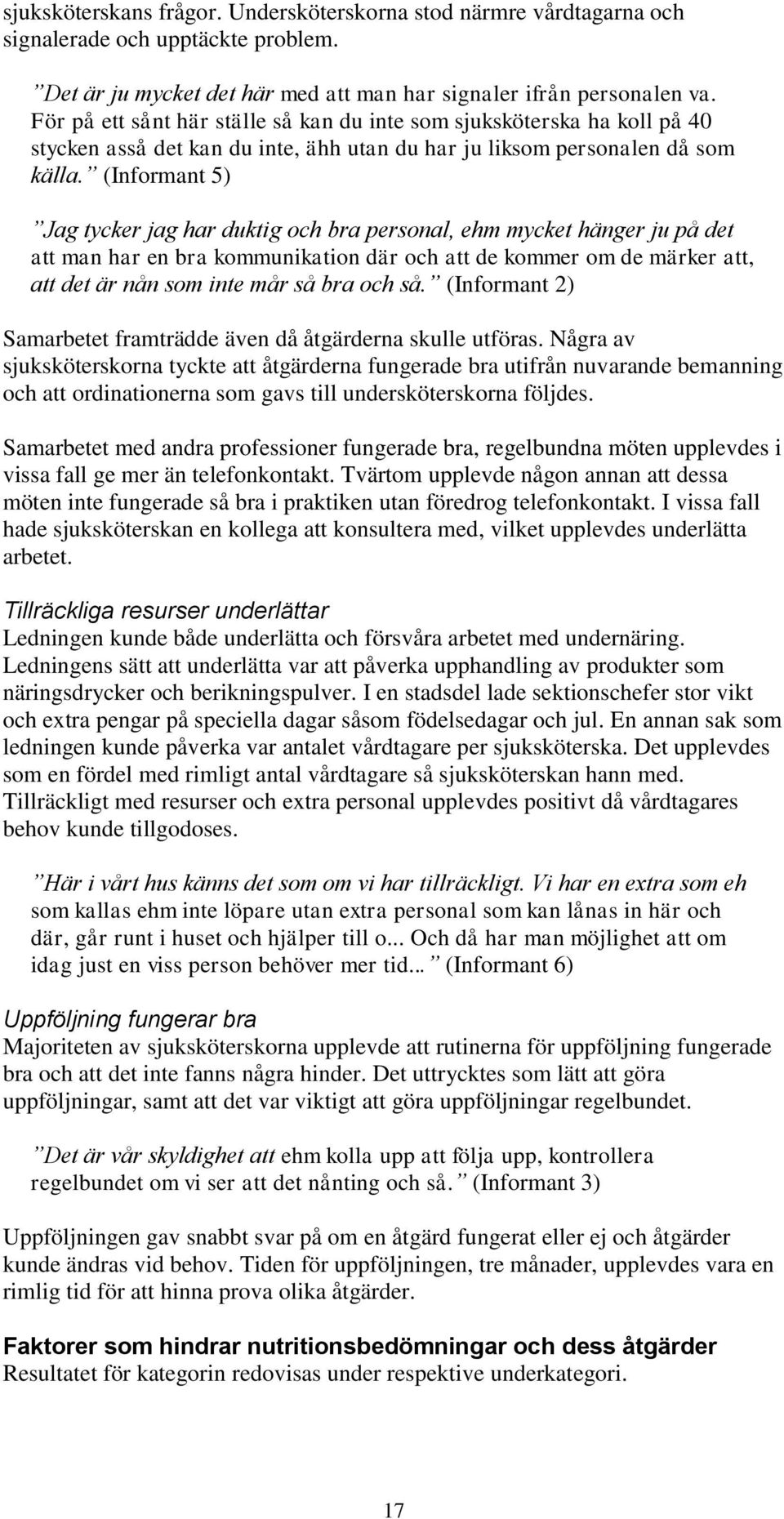 (Informant 5) Jag tycker jag har duktig och bra personal, ehm mycket hänger ju på det att man har en bra kommunikation där och att de kommer om de märker att, att det är nån som inte mår så bra och