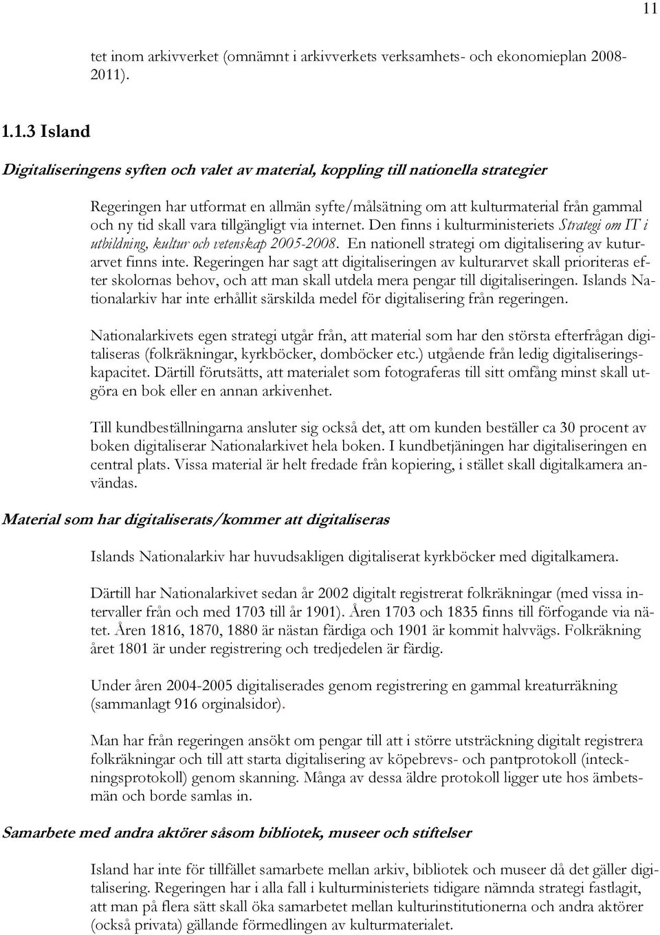 Den finns i kulturministeriets Strategi om IT i utbildning, kultur och vetenskap 2005-2008. En nationell strategi om digitalisering av kuturarvet finns inte.