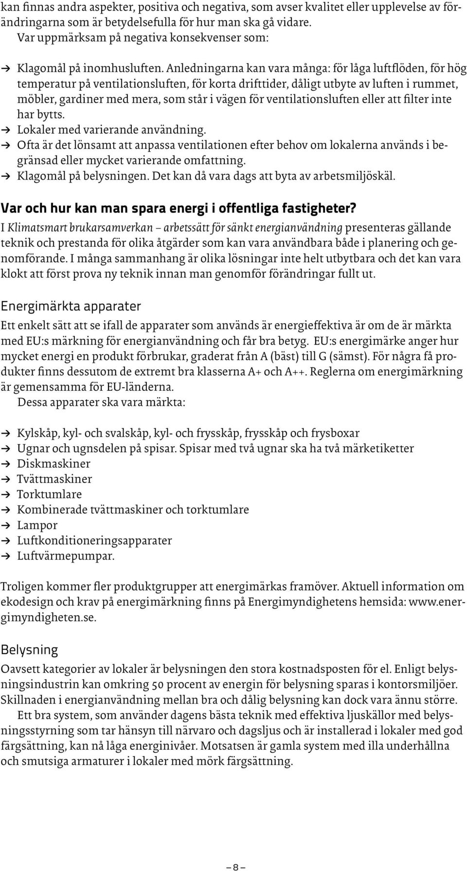 Anledningarna kan vara många: för låga luftflöden, för hög temperatur på ventilationsluften, för korta drifttider, dåligt utbyte av luften i rummet, möbler, gardiner med mera, som står i vägen för