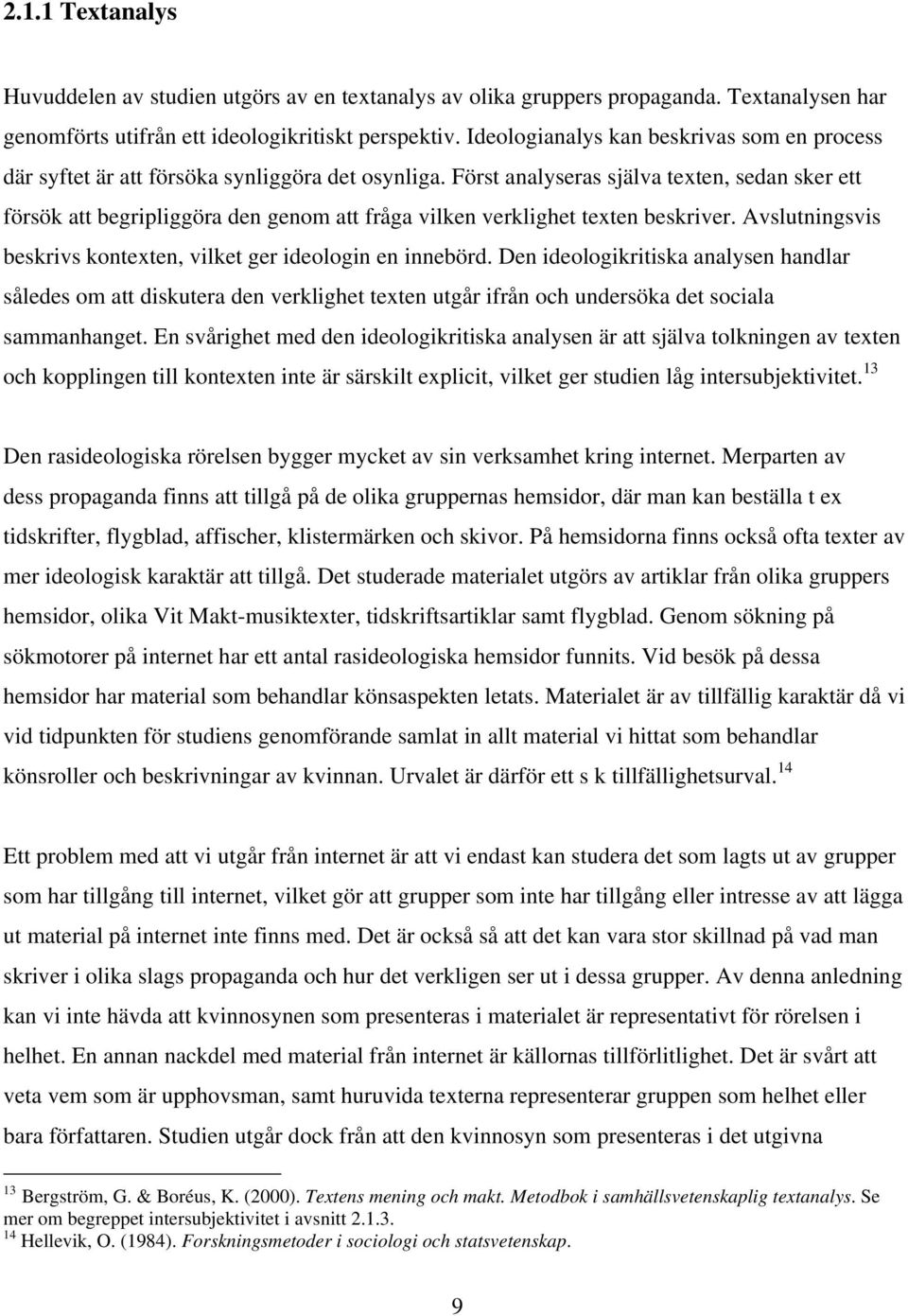 Först analyseras själva texten, sedan sker ett försök att begripliggöra den genom att fråga vilken verklighet texten beskriver. Avslutningsvis beskrivs kontexten, vilket ger ideologin en innebörd.