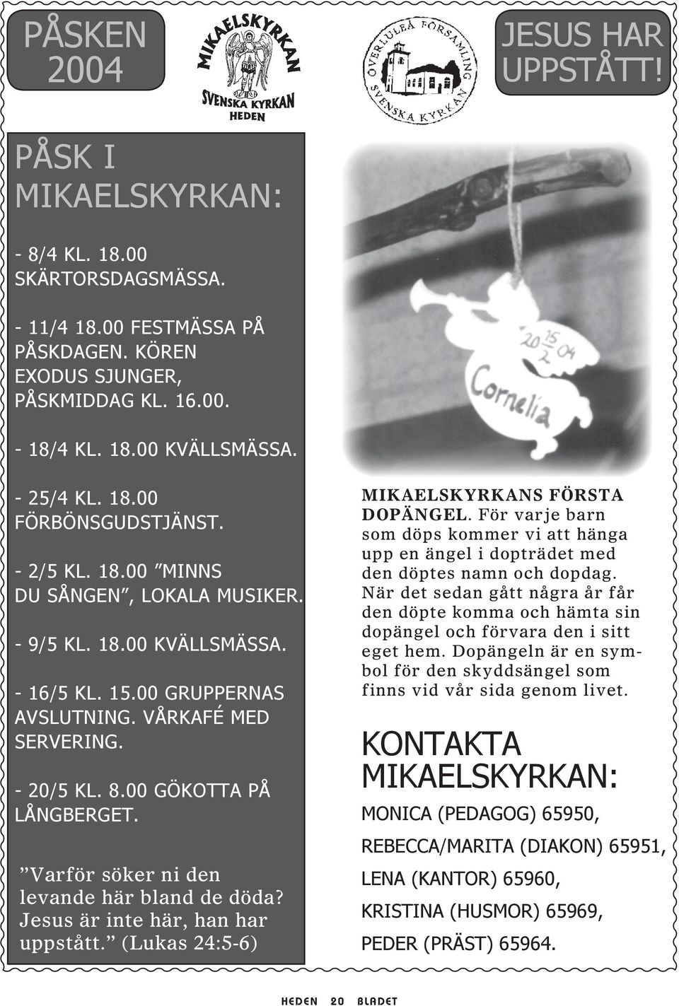 00 GÖKOTTA PÅ LÅNGBERGET. Varför söker ni den levande här bland de döda? Jesus är inte här, han har uppstått. (Lukas 24:5-6) MIKAELSKYRKANS FÖRSTA DOPÄNGEL.